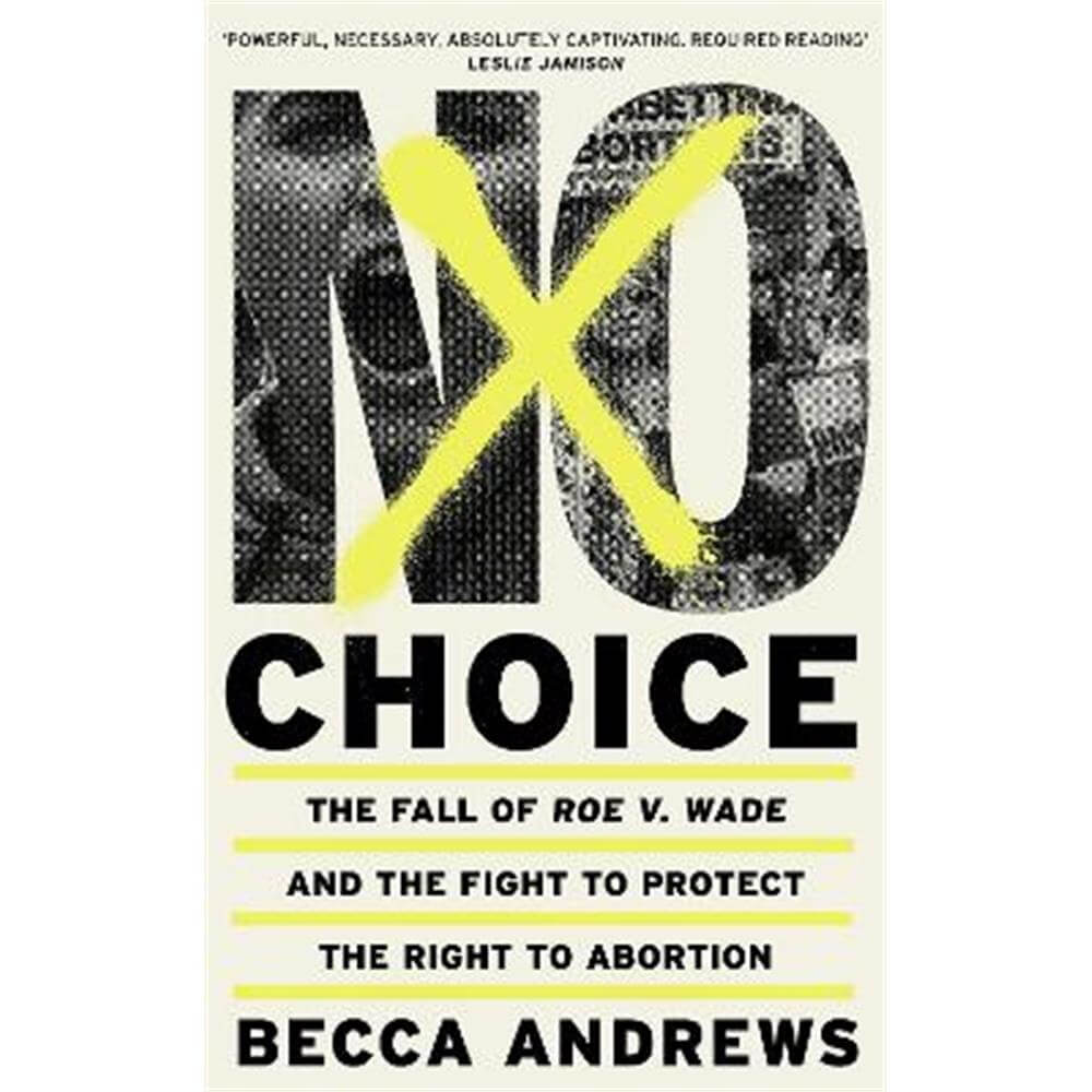 No Choice: The Fall of Roe v. Wade and the Fight to Protect the Right to Abortion (Hardback) - Becca Andrews